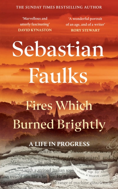 Fires Which Burned Brightly: A Life in Progress by Sebastian Faulks