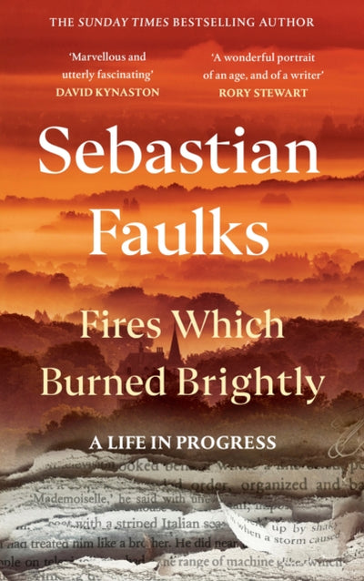 Fires Which Burned Brightly: A Life in Progress by Sebastian Faulks
